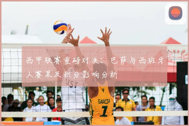 西甲联赛重磅对决：巴萨与西班牙人赛果及积分影响分析