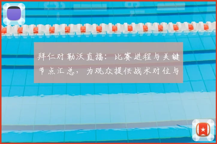 拜仁对勒沃直播：比赛进程与关键节点汇总，为观众提供战术对位与结果参考