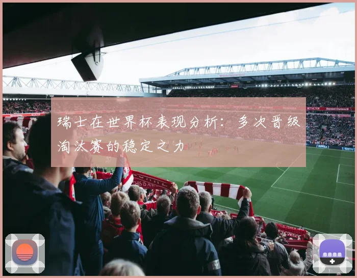 瑞士在世界杯表现分析：多次晋级淘汰赛的稳定之力