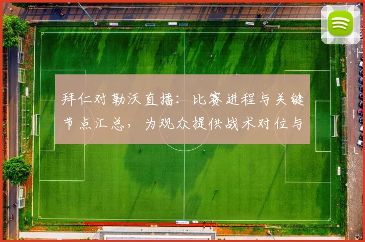 拜仁对勒沃直播：比赛进程与关键节点汇总，为观众提供战术对位与结果参考