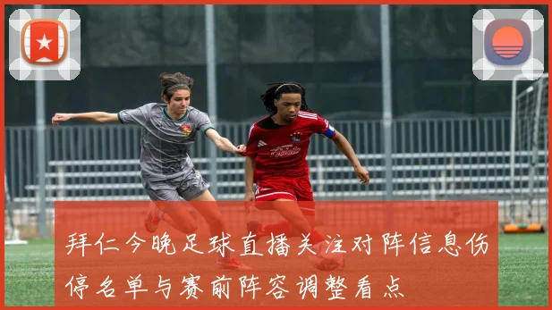 拜仁今晚足球直播关注对阵信息伤停名单与赛前阵容调整看点